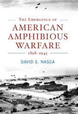 Emergence of American Amphibious Warfare, 1898-1945 -  David Nasca