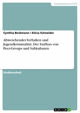 Abweichendes Verhalten und Jugendkriminalität. Der Einfluss von Peer-Groups und Subkulturen - Cynthia Beckmann, Alicia Schneider