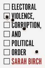Electoral Violence, Corruption, and Political Order -  Sarah Birch