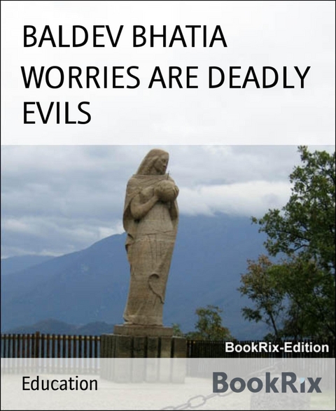 WORRIES ARE DEADLY EVILS - Baldev Bhatia