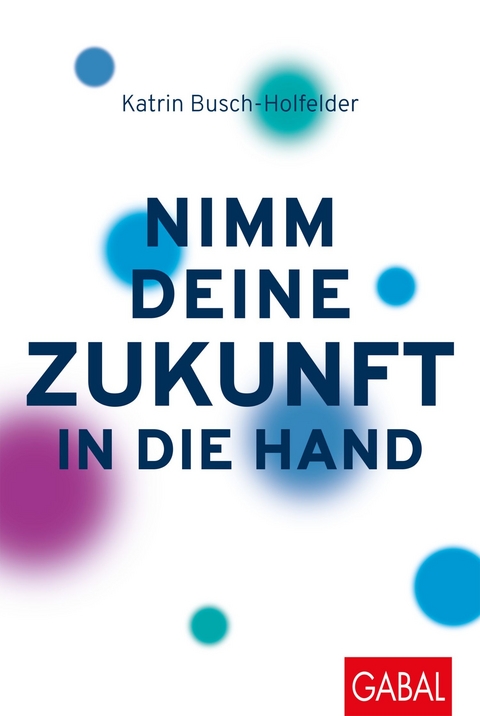 Nimm deine Zukunft in die Hand - Katrin Busch-Holfelder