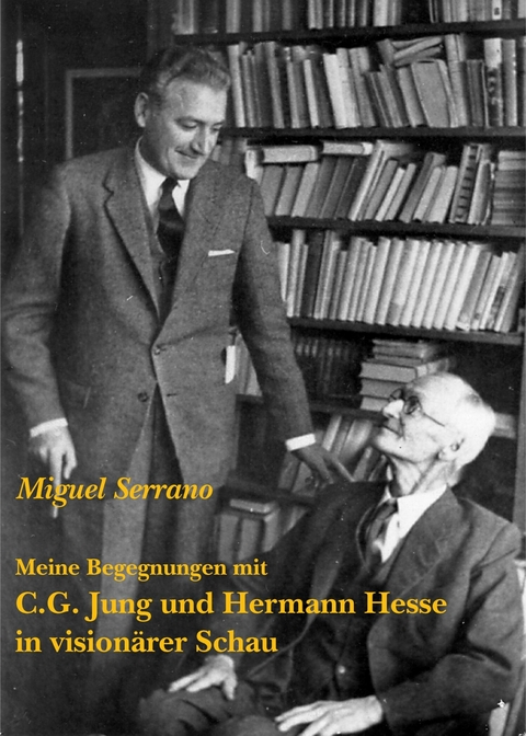 Meine Begegnungen mit C.G. Jung und Hermann Hesse in visionärer Schau -  Miguel Serrano