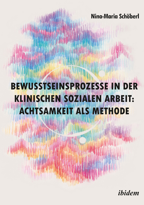 Bewusstseinsprozesse in der klinischen Sozialen Arbeit: Achtsamkeit als Methode - Nina-Maria Schöberl