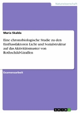 Eine chronobiologische Studie zu den Einflussfaktoren Licht und Sozialstruktur auf das Aktivitätsmuster von Rothschild-Giraffen - Maria Skalda