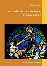 Was sucht ihr die Lebenden bei den Toten? - Günter Kaiser