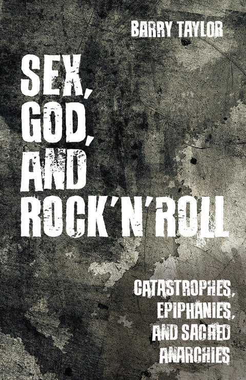 Sex, God, and Rock 'n' Roll: Catastrophes, Epiphanies, and Sacred Anarchies -  Barry Taylor