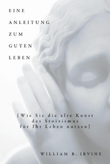 Eine Anleitung zum guten Leben - William B. Irvine, Karin Schuler, Franziska Knupper