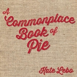 Commonplace Book of Pie -  Kate Lebo