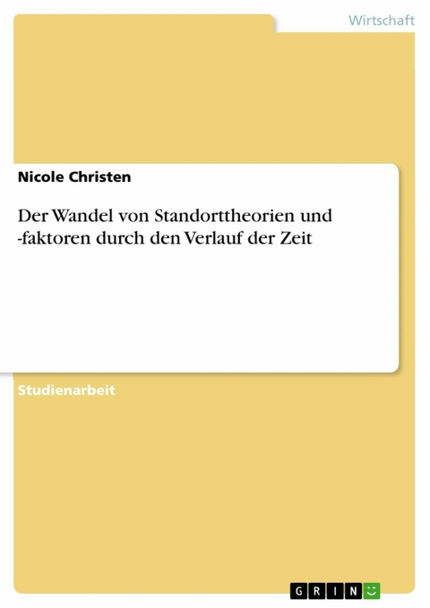 Der Wandel von Standorttheorien und -faktoren durch den Verlauf der Zeit - Nicole Christen