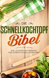 Die Schnellkochtopf Bibel: Die leckersten Rezepte für deinen Schnellkochtopf - Sophie Lautenthal