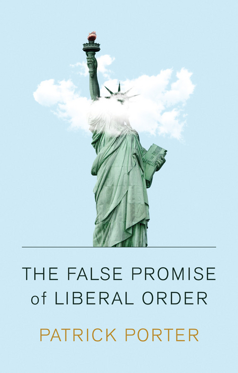 False Promise of Liberal Order -  Patrick Porter