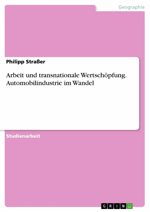 Arbeit und transnationale Wertschöpfung. Automobilindustrie im Wandel - Philipp Straßer