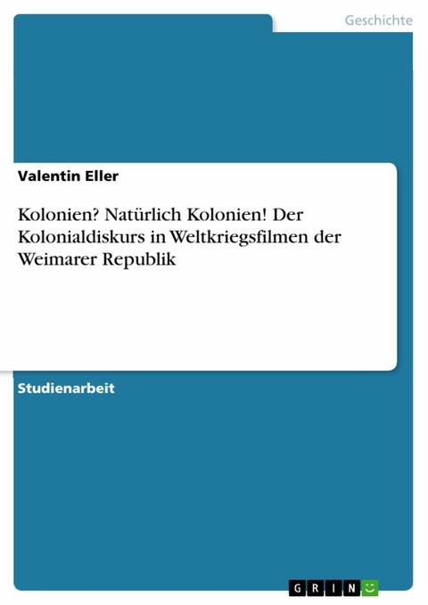 Kolonien? Natürlich Kolonien! Der Kolonialdiskurs in Weltkriegsfilmen der Weimarer Republik - Valentin Eller