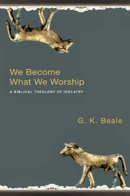 We Become What We Worship - G K Beale