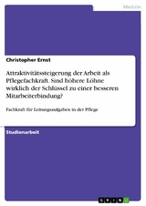 Attraktivitätssteigerung der Arbeit als Pflegefachkraft. Sind höhere Löhne wirklich der Schlüssel zu einer besseren Mitarbeiterbindung? - Christopher Ernst