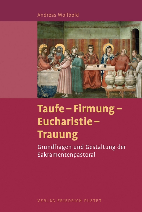 Taufe - Firmung - Eucharistie - Trauung - Andreas Wollbold