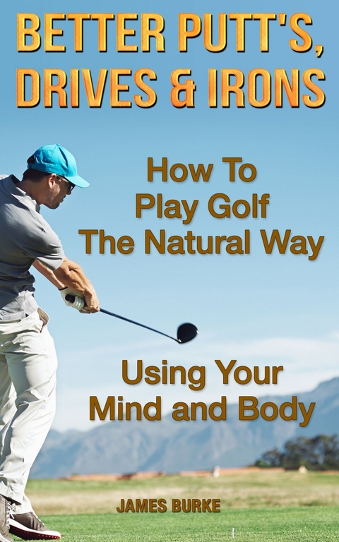 How To Play Golf The Natural Way Using Your Mind And Body - James Burke