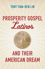 Prosperity Gospel Latinos and Their American Dream - Tony Tian-Ren Lin