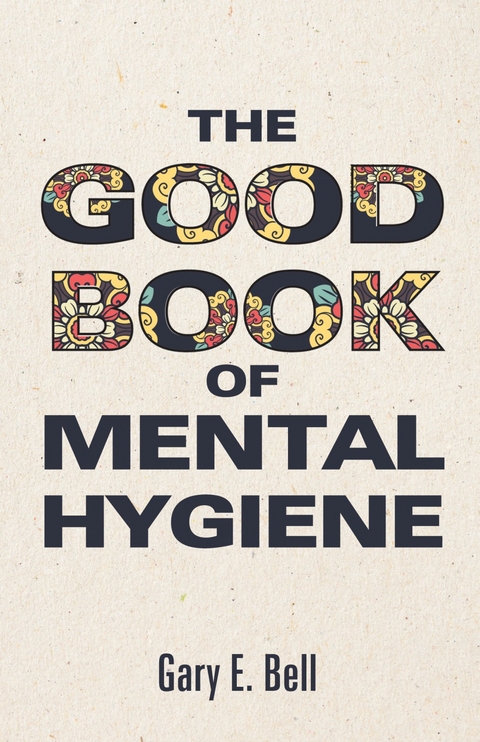 The Good Book of Mental Hygiene - Gary E. Bell