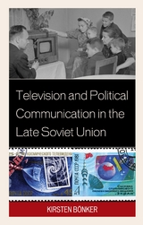 Television and Political Communication in the Late Soviet Union -  Kirsten Bonker
