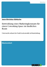 Entwicklung eines Marketingkonzepts für einen Coworking Space im ländlichen Raum - Jana-Christina Göttsche