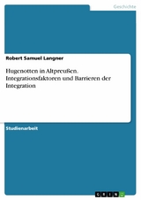 Hugenotten in Altpreußen. Integrationsfaktoren und Barrieren der Integration - Robert Samuel Langner