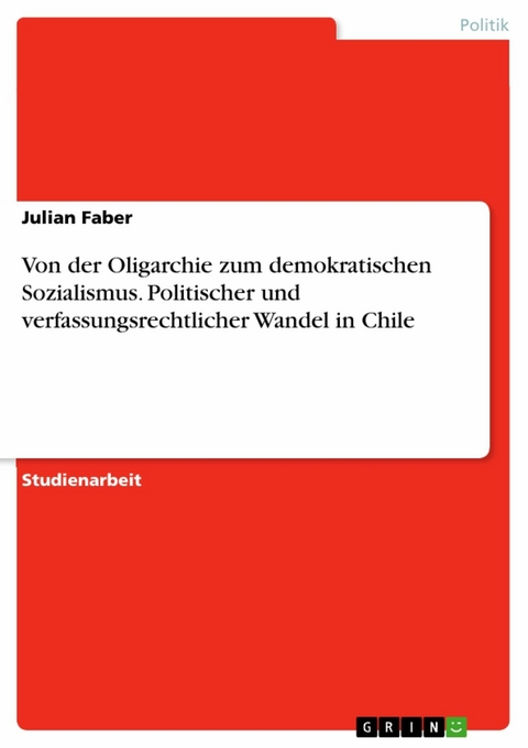 Von der Oligarchie zum demokratischen Sozialismus. Politischer und verfassungsrechtlicher Wandel in Chile - Julian Faber