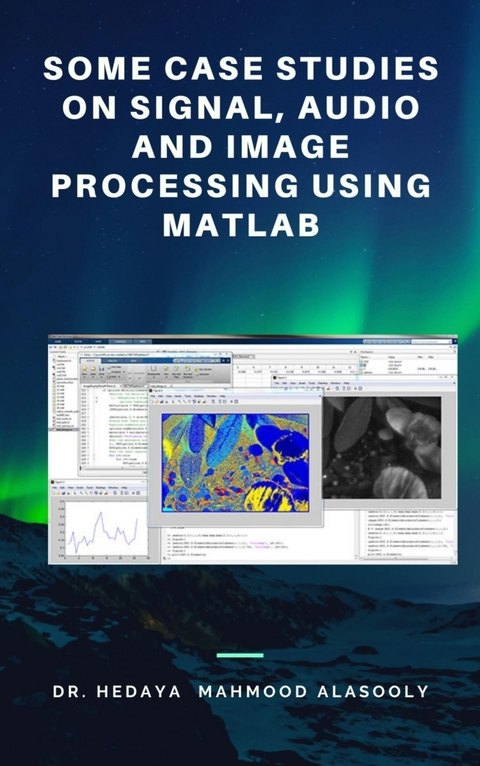 Some Case Studies on Signal, Audio and Image Processing Using Matlab - Dr. Hedaya Mahmood Alasooly