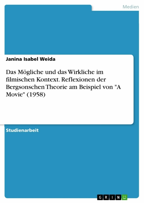 Das Mögliche und das Wirkliche im filmischen Kontext. Reflexionen der Bergsonschen Theorie am Beispiel von "A Movie" (1958) - Janina Isabel Weida