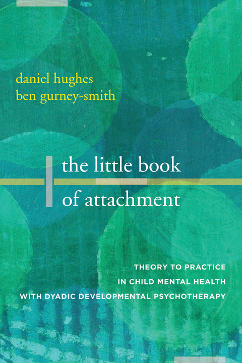 The Little Book of Attachment: Theory to Practice in Child Mental Health with Dyadic Developmental Psychotherapy - Daniel A. Hughes, Ben Gurney-Smith