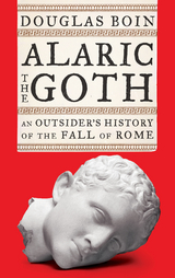 Alaric the Goth: An Outsider's History of the Fall of Rome - Douglas Boin