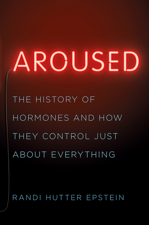 Aroused: The History of Hormones and How They Control Just About Everything - Randi Hutter Epstein