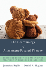 The Neurobiology of Attachment-Focused Therapy: Enhancing Connection & Trust in the Treatment of Children & Adolescents (Norton Series on Interpersonal Neurobiology) - Jonathan Baylin, Daniel A. Hughes