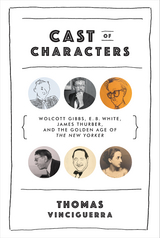 Cast of Characters: Wolcott Gibbs, E. B. White, James Thurber, and the Golden Age of The New Yorker - Thomas Vinciguerra