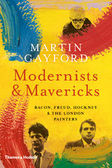 Modernists and Mavericks: Bacon, Freud, Hockney and the London Painters - Martin Gayford