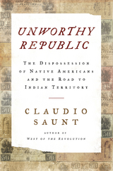 Unworthy Republic: The Dispossession of Native Americans and the Road to Indian Territory - Claudio Saunt