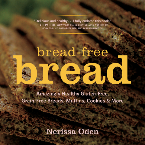 Bread-Free Bread: Amazingly Healthy Gluten-Free, Grain-Free Breads, Muffins, Cookies & More - Nerissa Oden