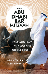 The Abu Dhabi Bar Mitzvah: Fear and Love in the Modern Middle East - Adam Valen Levinson