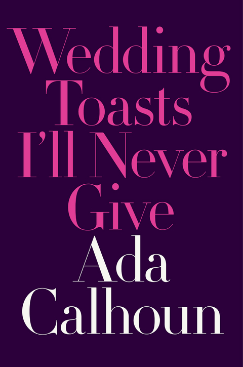 Wedding Toasts I'll Never Give - Ada Calhoun