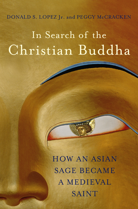 In Search of the Christian Buddha: How an Asian Sage Became a Medieval Saint - Donald S. Lopez, Peggy McCracken