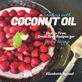 Cooking with Coconut Oil: Gluten-Free, Grain-Free Recipes for Good Living - Elizabeth Nyland