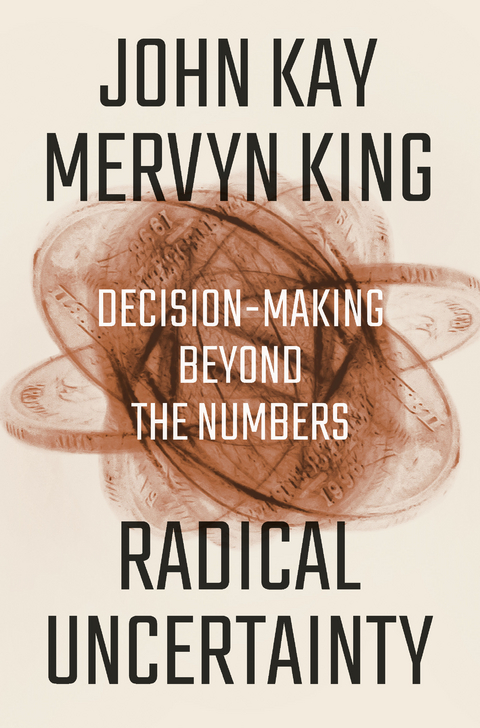 Radical Uncertainty: Decision-Making Beyond the Numbers - John Kay, Mervyn King