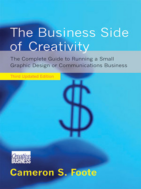 The Business Side of Creativity: The Complete Guide to Running a Small Graphics Design or Communications Business (Third Updated Edition) - Cameron S. Foote