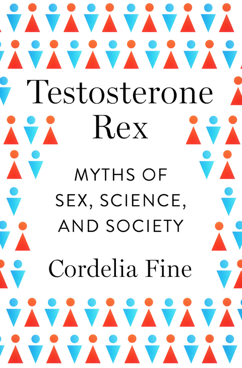 Testosterone Rex: Myths of Sex, Science, and Society - Cordelia Fine