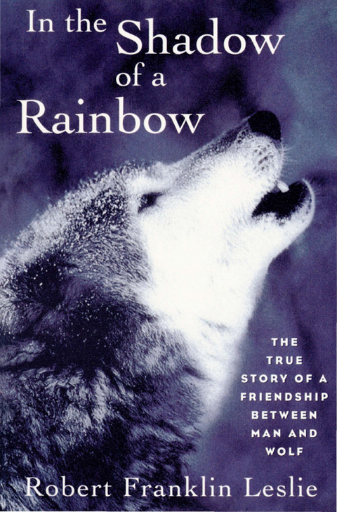 In the Shadow of a Rainbow: The True Story of a Friendship Between Man and Wolf - Robert Franklin Leslie