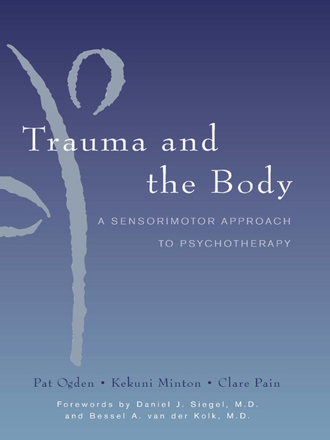 Trauma and the Body: A Sensorimotor Approach to Psychotherapy (Norton Series on Interpersonal Neurobiology) - Kekuni Minton, Pat Ogden, Clare Pain
