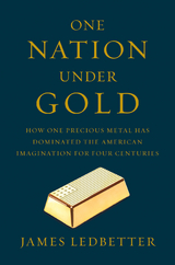One Nation Under Gold: How One Precious Metal Has Dominated the American Imagination for Four Centuries - James Ledbetter