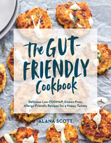 The Gut-Friendly Cookbook: Delicious Low-FODMAP, Gluten-Free, Allergy-Friendly Recipes for a Happy Tummy - Alana Scott