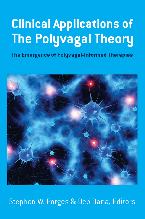 Clinical Applications of the Polyvagal Theory: The Emergence of Polyvagal-Informed Therapies (Norton Series on Interpersonal Neurobiology) - Stephen W. Porges, Deb Dana