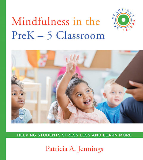 Mindfulness in the PreK-5 Classroom: Helping Students Stress Less and Learn More (SEL SOLUTIONS SERIES) (Social and Emotional Learning Solutions) - Patricia A. Jennings